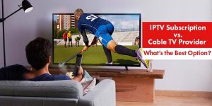 IPTV Subscription vs. Cable TV Provider