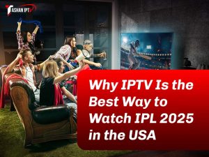 Why IPTV Is the Best Way to Watch IPL 2025 in the USA