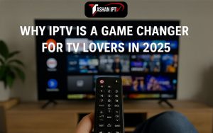 Why IPTV is a Game Changer for TV Lovers in 2025