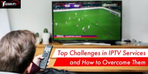 top challenges in iptv service